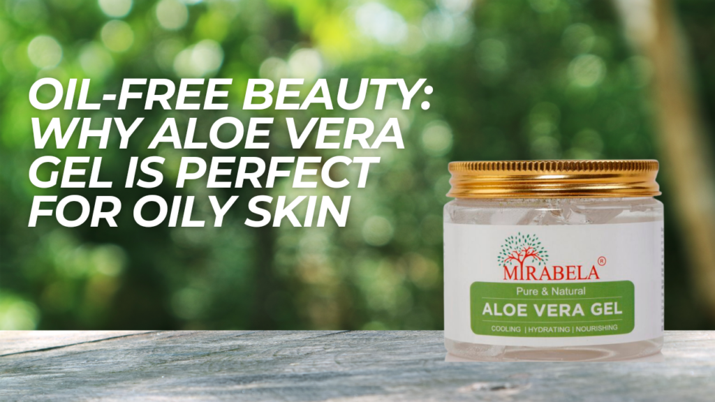 Oil-Free Beauty Why Aloe Vera Gel Is Perfect for Oily Skin