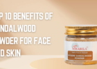 Top 10 Benefits of Sandalwood Powder for Face and Skin